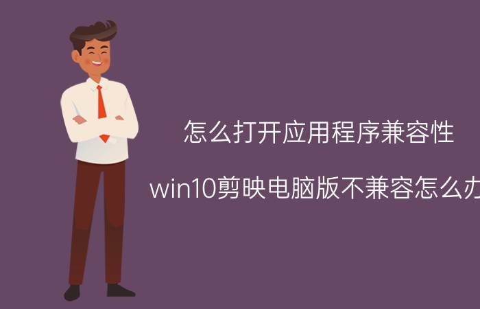 怎么打开应用程序兼容性 win10剪映电脑版不兼容怎么办？